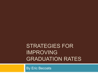 STRATEGIES FOR
IMPROVING
GRADUATION RATES
By Eric Becoats
 