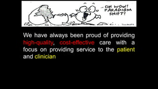 We have always been proud of providing
high-quality, cost-effective care with a
focus on providing service to the patient
and clinician
 