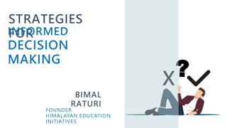 STRATEGIES
FOR
X?
INFORMED
DECISION
MAKING
BIMAL
RATURI
FOUNDER
HIMALAYAN EDUCATION
INITIATIVES
 