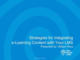 Time Warner Cable Confidential
Strategies for Integrating
e-Learning Content with Your LMS
Presented by: William Paco
 
