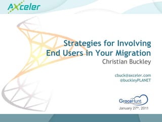 Strategies for Involving End Users in Your MigrationChristian Buckleycbuck@axceler.com@buckleyPLANET January 27th, 2011 