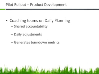 Pilot Rollout – Product Development
• Coaching teams on Daily Planning
– Shared accountability
– Daily adjustments
– Generates burndown metrics
 