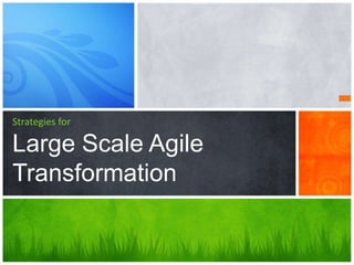 Strategies for
Large Scale Agile
Transformation
 
