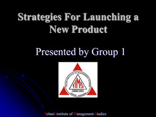 Strategies For Launching a
       New Product

   Presented by Group 1




     Tolani Institute of Management Studies
 
