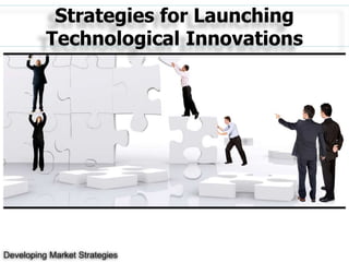 Strategies for Launching
Technological Innovations
Developing Market Strategies
 