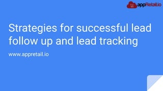 Strategies for successful lead
follow up and lead tracking
www.appretail.io
 
