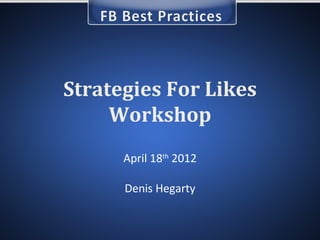 Strategies For Likes
     Workshop
      April 18th 2012

      Denis Hegarty
 