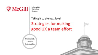 Taking it to the next level
Strategies for making
good UX a team effort
 