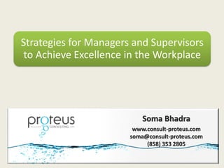 Strategies for Managers and Supervisors
 to Achieve Excellence in the Workplace




                           Soma Bhadra
                        www.consult-proteus.com
                       soma@consult-proteus.com
                            (858) 353 2805
 