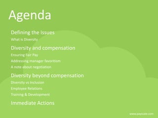 www.payscale.com
Agenda
Defining the Issues
What is Diversity
Diversity and compensation
Ensuring Fair Pay
Addressing manager favoritism
A note about negotiation
Diversity beyond compensation
Diversity vs Inclusion
Employee Relations
Training & Development
Immediate Actions
 