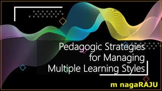 Pedagogic Strategies
for Managing
Multiple Learning Styles
m nagaRAJU
 