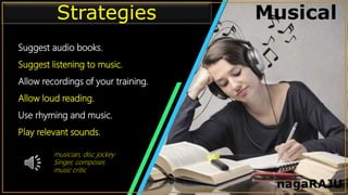 • Infographic Style Visual
Suggest audio books.
Suggest listening to music.
Allow recordings of your training.
Allow loud reading.
Use rhyming and music.
Play relevant sounds.
Strategies Musical
nagaRAJU
musician, disc jockey
Singer, composer,
music critic
 