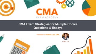 CMA Exam Strategies for Multiple Choice
Questions & Essays
Presented by: Nathan Liao, CMA
June 24, 2014
 