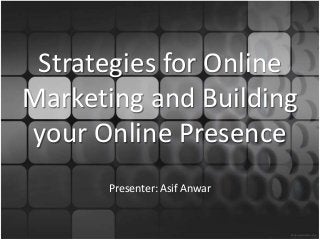 Strategies for Online
Marketing and Building
your Online Presence
Presenter: Asif Anwar
 