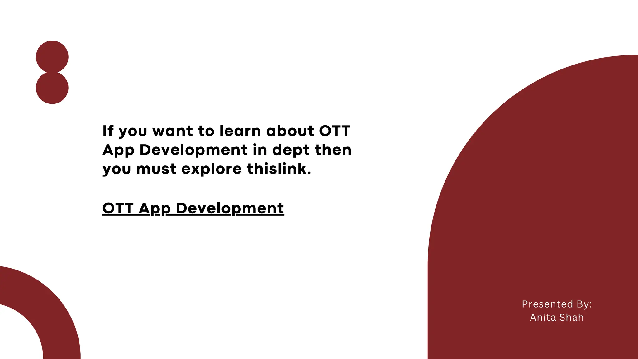 If you want to learn about OTT
App Development in dept then
you must explore thislink.
Presented By:
Anita Shah
OTT App Development