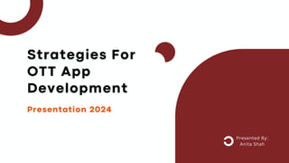 Presentation 2024
Presented By:
Anita Shah
Strategies For
OTT App
Development
 
