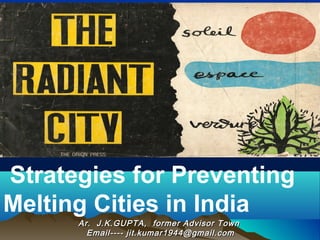 Ar. J.K.GUPTA, former Advisor TownAr. J.K.GUPTA, former Advisor Town
Email---- jit.kumar1944@gmail.comEmail---- jit.kumar1944@gmail.com
Strategies for Preventing
Melting Cities in India
 