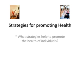 Strategies for promoting Health * What strategies help to promote the health of individuals? 