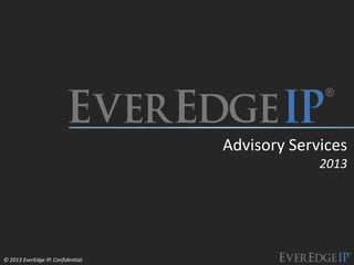 © 2013 EverEdge IP. Confidential.
Advisory Services
2013
 
