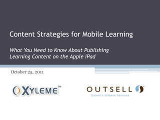 Content Strategies for Mobile Learning

What You Need to Know About Publishing
Learning Content on the Apple iPad

October 25, 2011
 