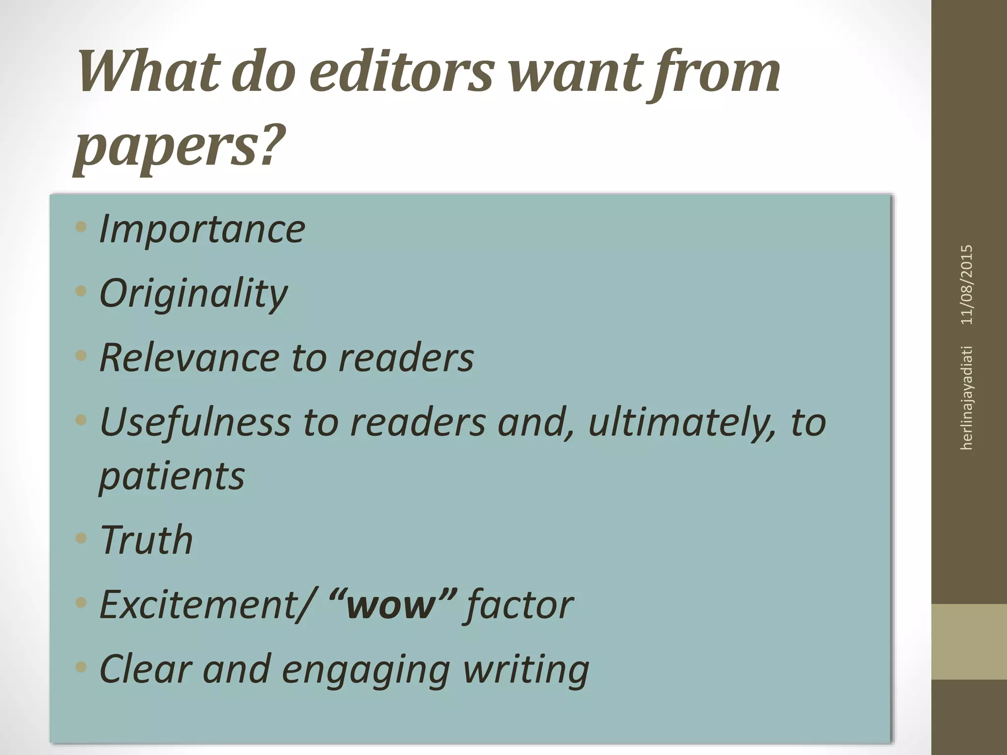 What do editors want from
papers?
• Importance
• Originality
• Relevance to readers
• Usefulness to readers and, ultimately, to
patients
• Truth
• Excitement/ “wow” factor
• Clear and engaging writing
11/08/2015herlinajayadiati
 