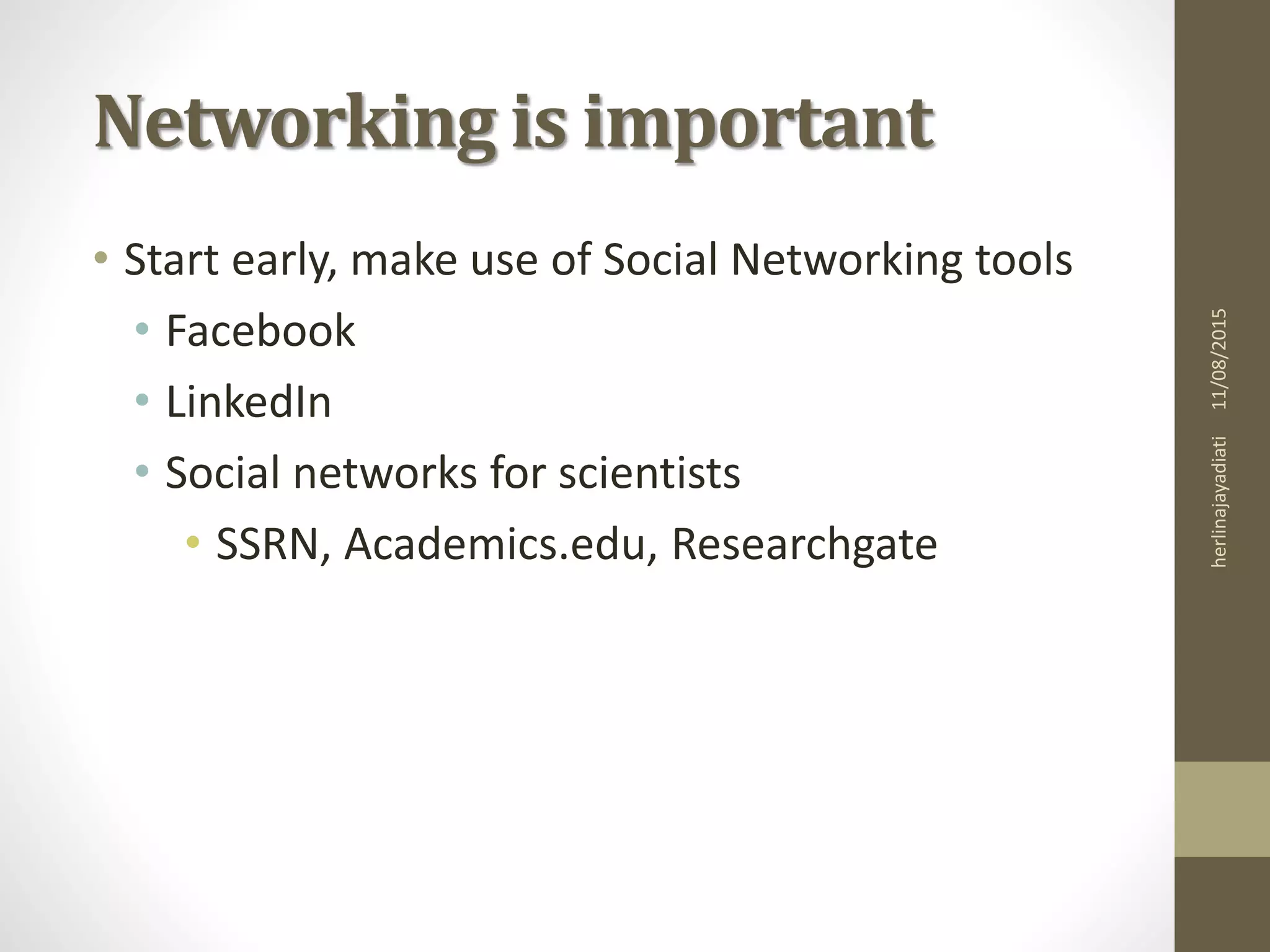Networking is important
• Start early, make use of Social Networking tools
• Facebook
• LinkedIn
• Social networks for scientists
• SSRN, Academics.edu, Researchgate
11/08/2015herlinajayadiati
 