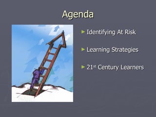 Agenda
   ► Identifying   At Risk

   ► Learning   Strategies

   ► 21st   Century Learners
 