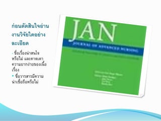 ก่อนตัดสินใจอ่าน
งานวิจัยใดอย่าง
ละเอียด
• ชื่อเรื่องน่ำสนใจ
หรือไม่ และคำดเดำ
ควำมยำกง่ำยของเนื้อ
เรื่อง
• ชื่อวำรสำรมีควำม
น่ำเชื่อถือหรือไม่
 