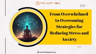 From Overwhelmed
to Overcoming
Strategies for
Reducing Stress and
Anxiety
www.thehappysoul.org
 