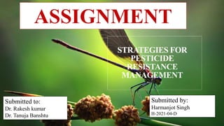 STRATEGIES FOR
PESTICIDE
RESISTANCE
MANAGEMENT
Submitted to:
Dr. Rakesh kumar
Dr. Tanuja Banshtu
Submitted by:
Harmanjot Singh
H-2021-04-D
ASSIGNMENT
 