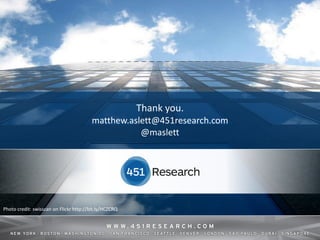 Thank you.
                                         matthew.aslett@451research.com
                                                    @maslett




Photo credit: swisscan on Flickr http://bit.ly/HCZCRQ



                                                             © 2013 by The 451 Group. All rights reserved
 