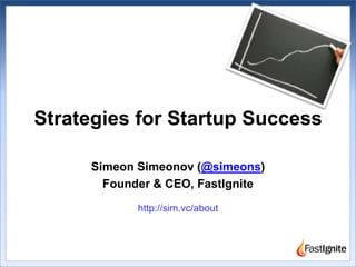 Strategies for Startup Success Simeon Simeonov (@simeons) Founder & CEO, FastIgnite http://sim.vc/about 