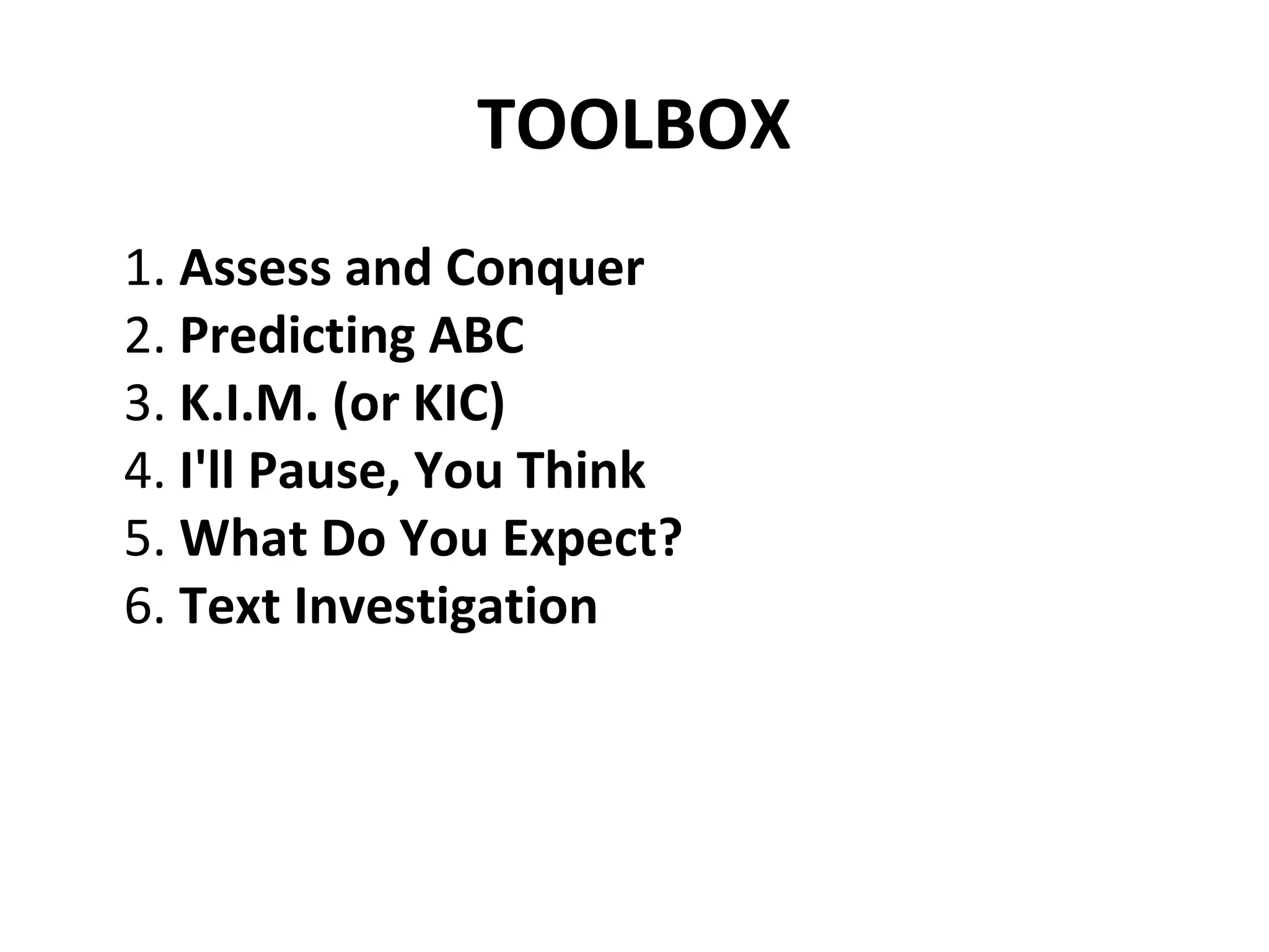 TOOLBOX
1. Assess and Conquer
2. Predicting ABC
3. K.I.M. (or KIC)
4. I'll Pause, You Think
5. What Do You Expect?
6. Text Investigation
 