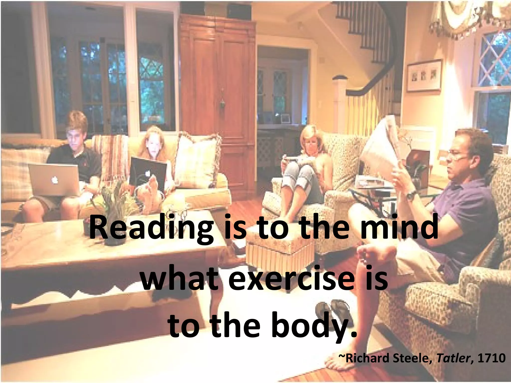 Reading is to the mind
what exercise is
to the body.
~Richard Steele, Tatler, 1710
 