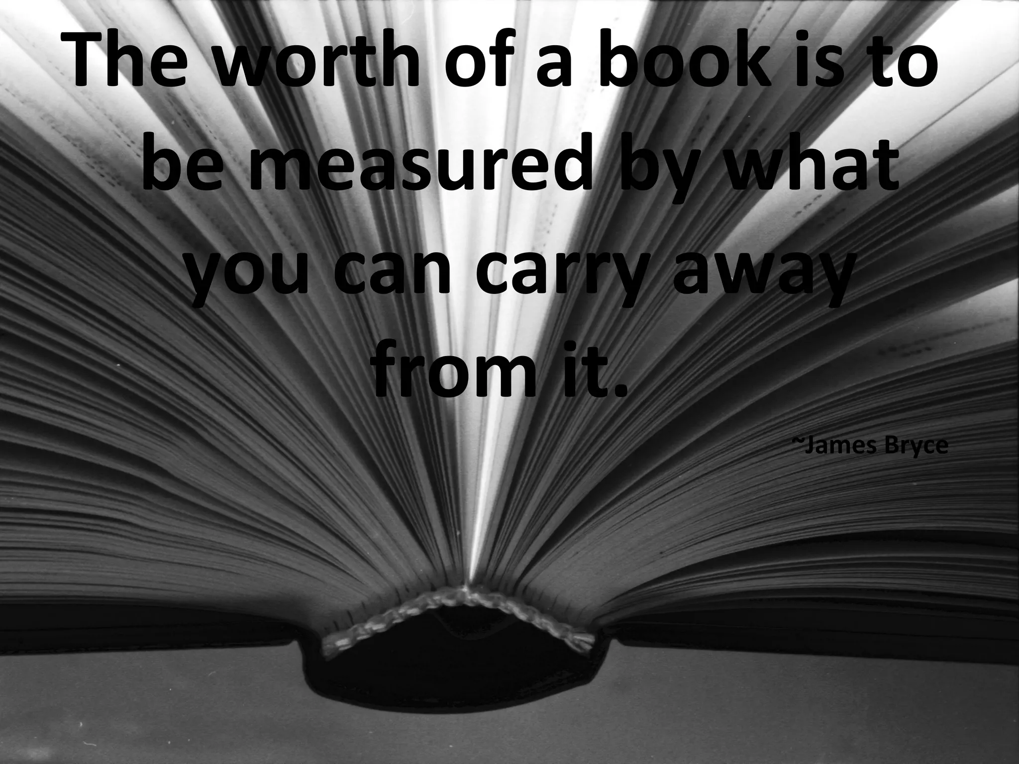 The worth of a book is to
be measured by what
you can carry away
from it.
~James Bryce
 
