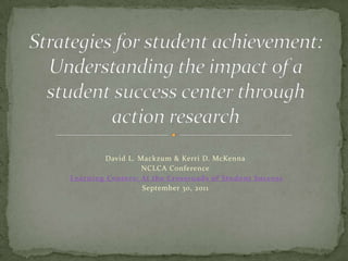 David L. Mackzum & Kerri D. McKenna
                  NCLCA Conference
Learning Centers: At the Crossroads of Student Success
                  September 30, 2011
 