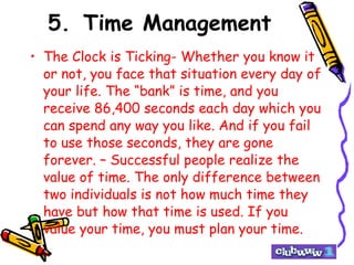 5. Time Management <ul><li>The Clock is Ticking- Whether you know it or not, you face that situation every day of your lif...