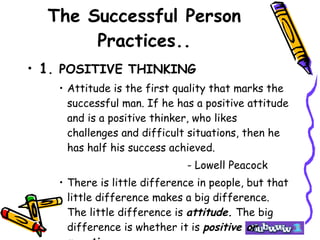 The Successful Person Practices.. <ul><li>1 . POSITIVE THINKING </li></ul><ul><ul><ul><li>Attitude is the first quality th...