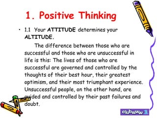 1. Positive Thinking <ul><li>1.1 Your  ATTITUDE  determines your  ALTITUDE. </li></ul><ul><li>The difference between those...