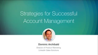 Strategies for Successful
Account Management
​Dominic Archibald
​Director of Product Marketing
​LinkedIn Sales Solutions
 