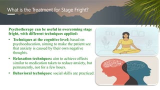 Psychotherapy can be useful in overcoming stage
fright, with different techniques applied:
• Techniques at the cognitive l...