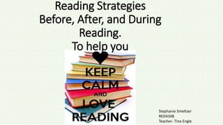 Reading Strategies
Before, After, and During
Reading.
To help you
Stephanie Smeltzer
RED4348
Teacher- Tina Engle
 