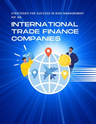 STRATEGIES FOR SUCCESS IN RISK MANAGEMENT
IOF AN
INTERNATIONAL
TRADE FINANCE
COMPANIES
 