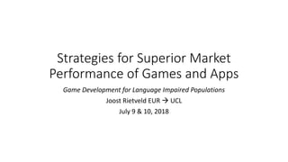 Strategies for Superior Market
Performance of Games and Apps
Game Development for Language Impaired Populations
Joost Rietveld EUR  UCL
July 9 & 10, 2018
 