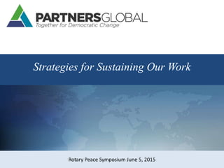Strategies for Sustaining Our Work
Rotary Peace Symposium June 5, 2015
 