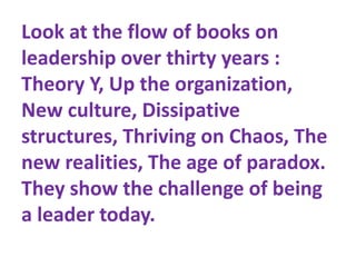 Look at the flow of books on
leadership over thirty years :
Theory Y, Up the organization,
New culture, Dissipative
struct...