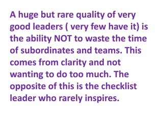A huge but rare quality of very
good leaders ( very few have it) is
the ability NOT to waste the time
of subordinates and ...