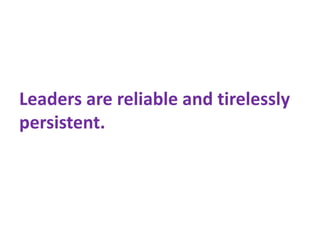 Leaders are reliable and tirelessly
persistent.
 