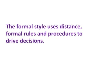 The formal style uses distance,
formal rules and procedures to
drive decisions.
 