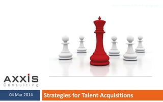 Strategies for Talent Acquisitions04 Mar 2014
(c) Axxis Consulting (S) Pte Ltd. All rights reserved.
1
 
